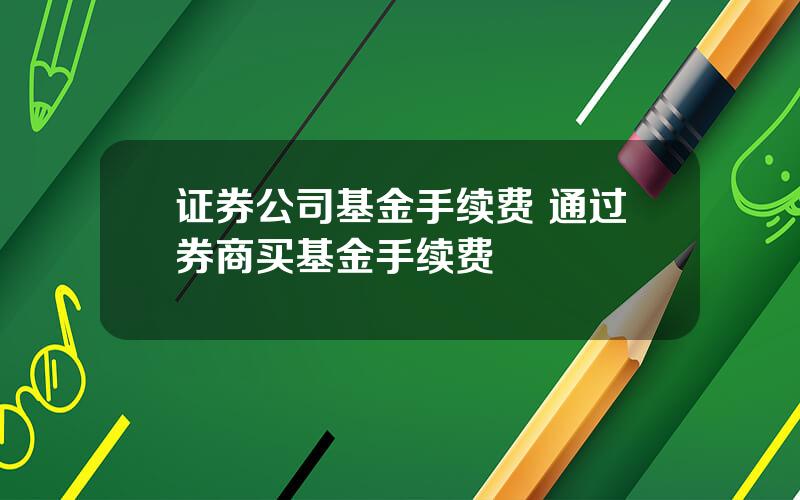 证券公司基金手续费 通过券商买基金手续费